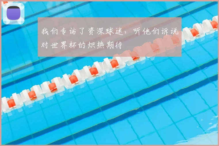 我们专访了资深球迷,听他们诉说对世界杯的炽热期待