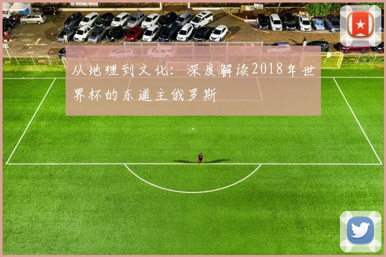 从地理到文化：深度解读2018年世界杯的东道主俄罗斯