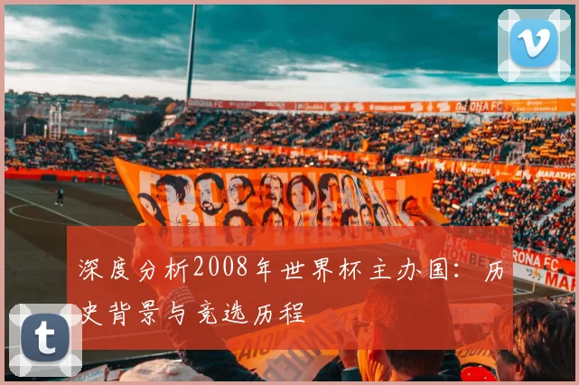 深度分析2008年世界杯主办国：历史背景与竞选历程