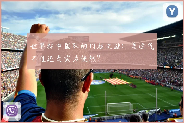 世界杯中国队的门柱之谜:是运气不佳还是实力使然?