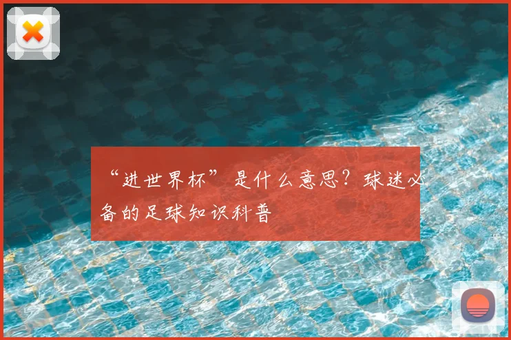 “进世界杯”是什么意思？球迷必备的足球知识科普