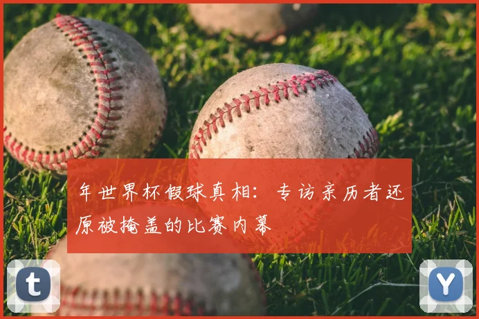 年世界杯假球真相：专访亲历者还原被掩盖的比赛内幕