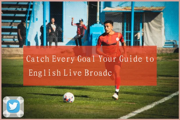 Catch Every Goal Your Guide to English Live Broadc