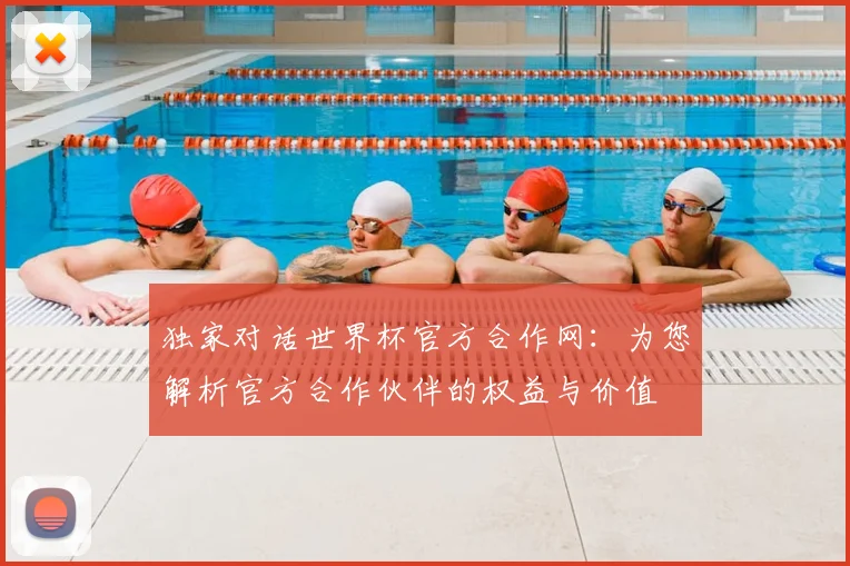 独家对话世界杯官方合作网:为您解析官方合作伙伴的权益与价值