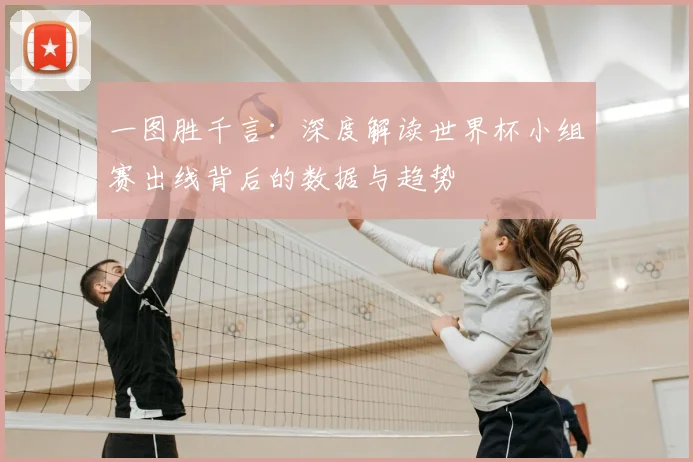 一图胜千言:深度解读世界杯小组赛出线背后的数据与趋势