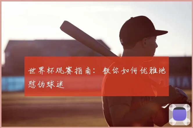世界杯观赛指南：教你如何优雅地怼伪球迷