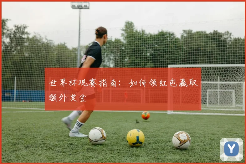 世界杯观赛指南：如何领红包赢取额外奖金
