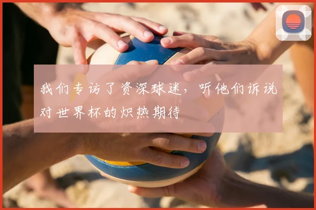 我们专访了资深球迷，听他们诉说对世界杯的炽热期待