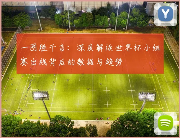 一图胜千言:深度解读世界杯小组赛出线背后的数据与趋势