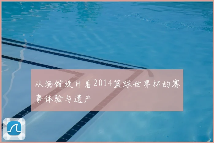 从场馆设计看2014篮球世界杯的赛事体验与遗产