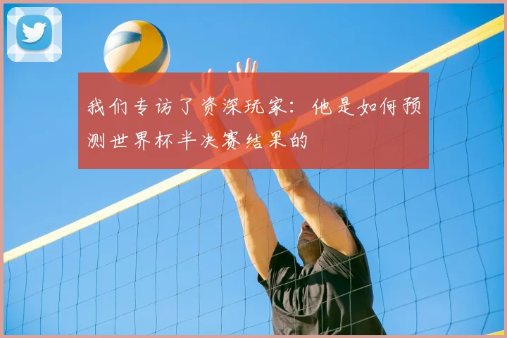 我们专访了资深玩家:他是如何预测世界杯半决赛结果的