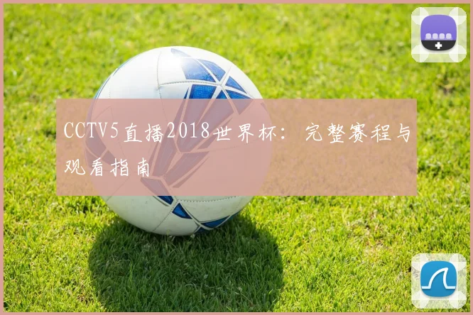 CCTV5直播2018世界杯:完整赛程与观看指南