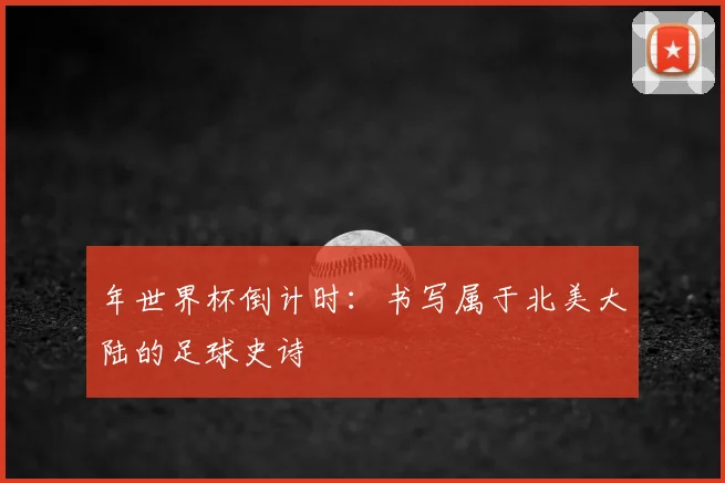 年世界杯倒计时：书写属于北美大陆的足球史诗