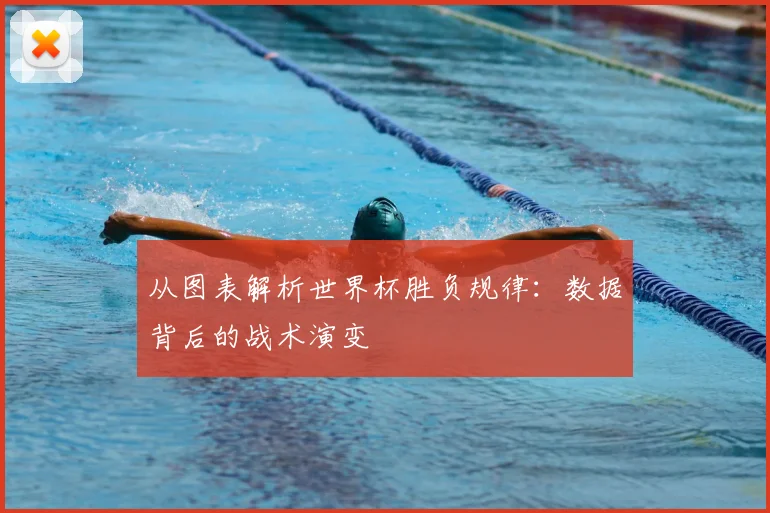 从图表解析世界杯胜负规律：数据背后的战术演变