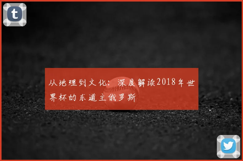 从地理到文化：深度解读2018年世界杯的东道主俄罗斯