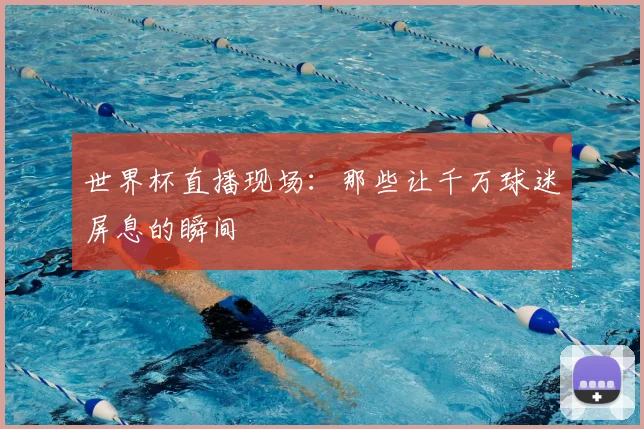世界杯直播现场:那些让千万球迷屏息的瞬间