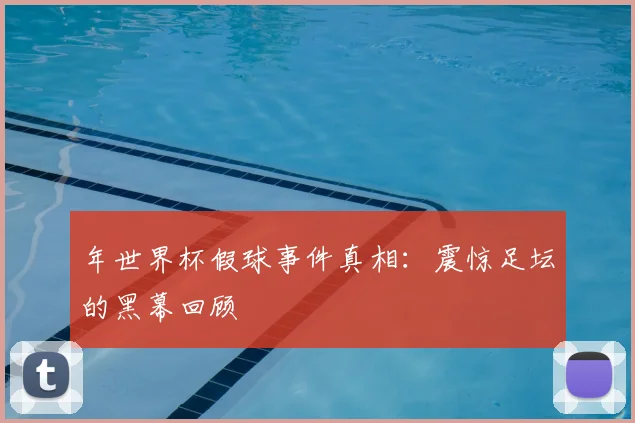 年世界杯假球事件真相：震惊足坛的黑幕回顾