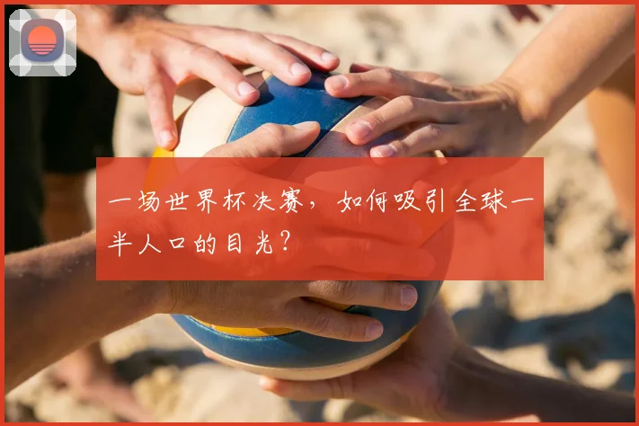一场世界杯决赛,如何吸引全球一半人口的目光?