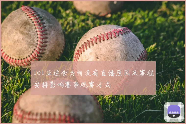 lol亚运会为何没有直播原因及赛程安排影响赛事观赛方式