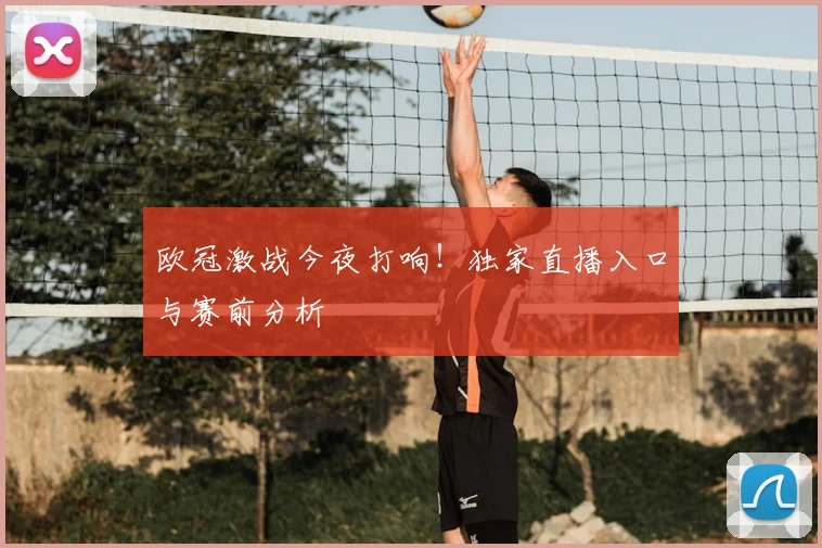 欧冠激战今夜打响！独家直播入口与赛前分析
