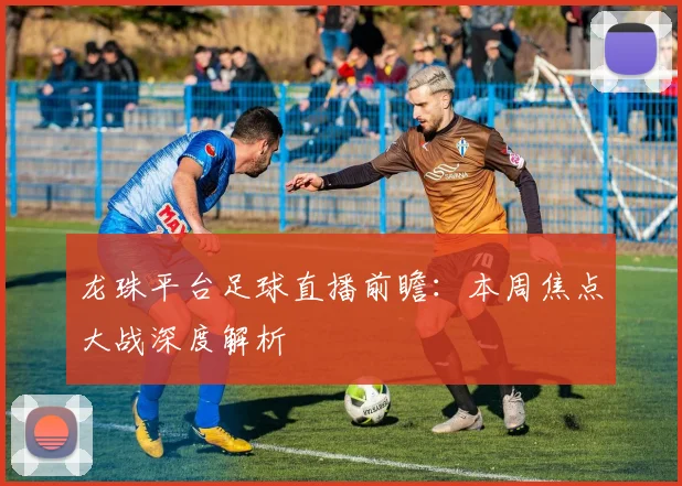龙珠平台足球直播前瞻:本周焦点大战深度解析