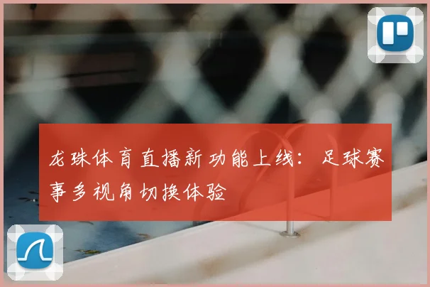 龙珠体育直播新功能上线:足球赛事多视角切换体验