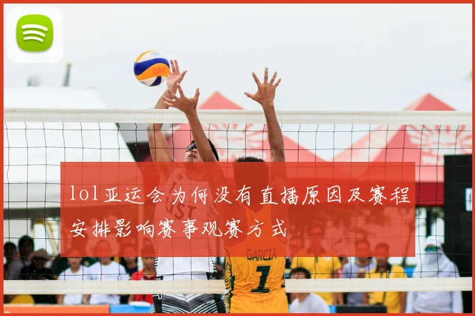 lol亚运会为何没有直播原因及赛程安排影响赛事观赛方式
