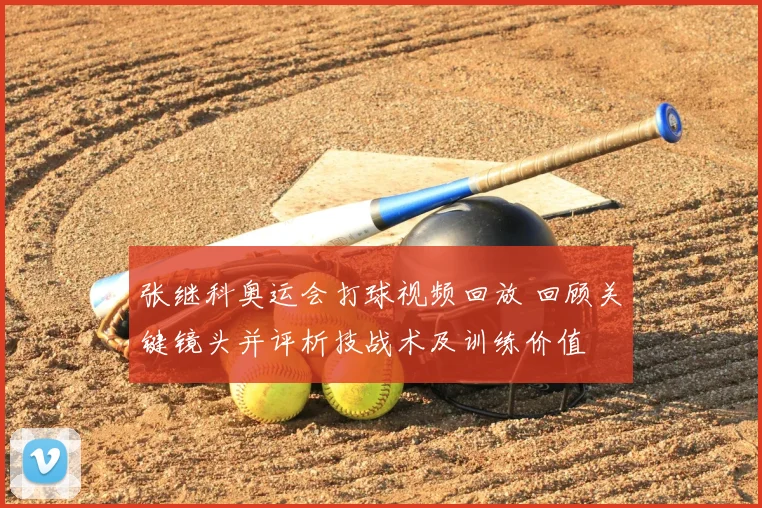 张继科奥运会打球视频回放 回顾关键镜头并评析技战术及训练价值