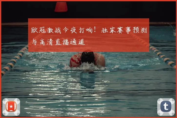 欧冠激战今夜打响！独家赛事预测与高清直播通道